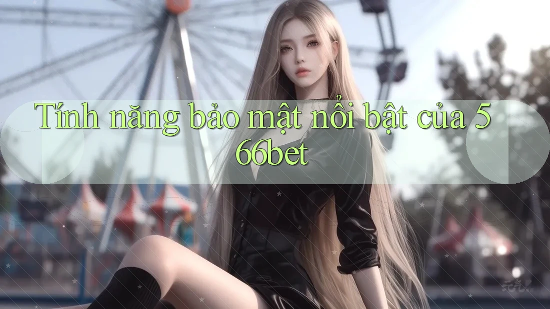 Tính năng bảo mật nổi bật của 566bet