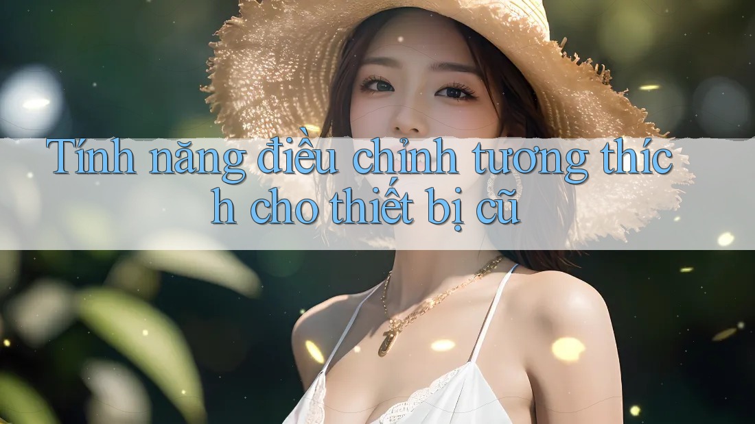 Tính năng điều chỉnh tương thích cho thiết bị cũ Tính năng điều chỉnh tương thích cho thiết bị cũ