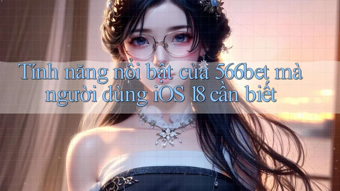 Tính năng nổi bật của 566bet mà người dùng iOS 18 cần biết Tính năng nổi bật của 566bet mà người dùng iOS 18 cần biết