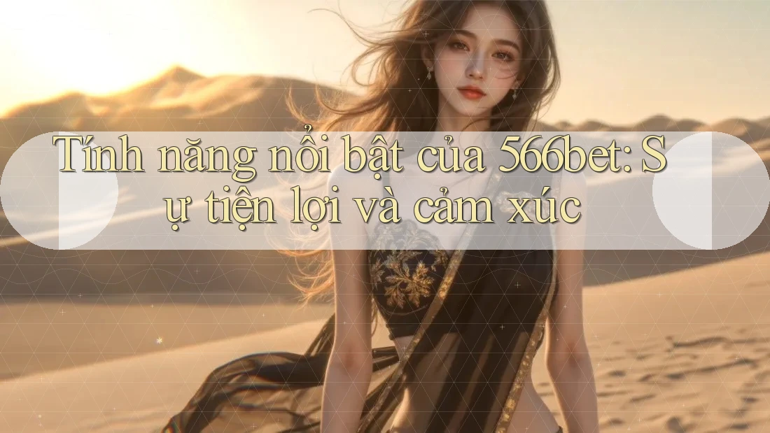 Tính năng nổi bật của 566bet: Sự tiện lợi và cảm xúc Tính năng nổi bật của 566bet: Sự tiện lợi và cảm xúc