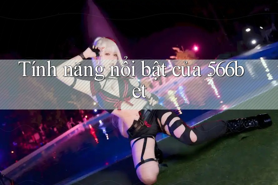 Tính năng nổi bật của 566bet
