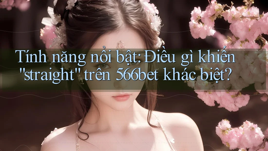Tính năng nổi bật: Điều gì khiến “straight” trên 566bet khác biệt? Tính năng nổi bật: Điều gì khiến “straight” trên 566bet khác biệt?