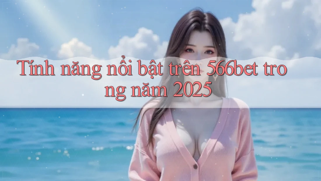 Tính năng nổi bật trên 566bet trong năm 2025 Tính năng nổi bật trên 566bet trong năm 2025