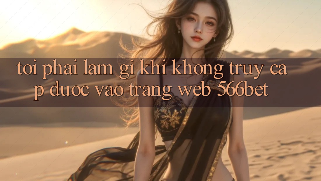 Tôi phải làm gì khi không truy cập được vào trang web 566bet?