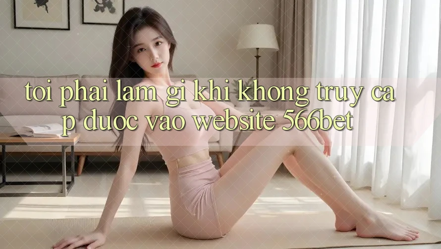 Tôi phải làm gì khi không truy cập được vào website 566bet?