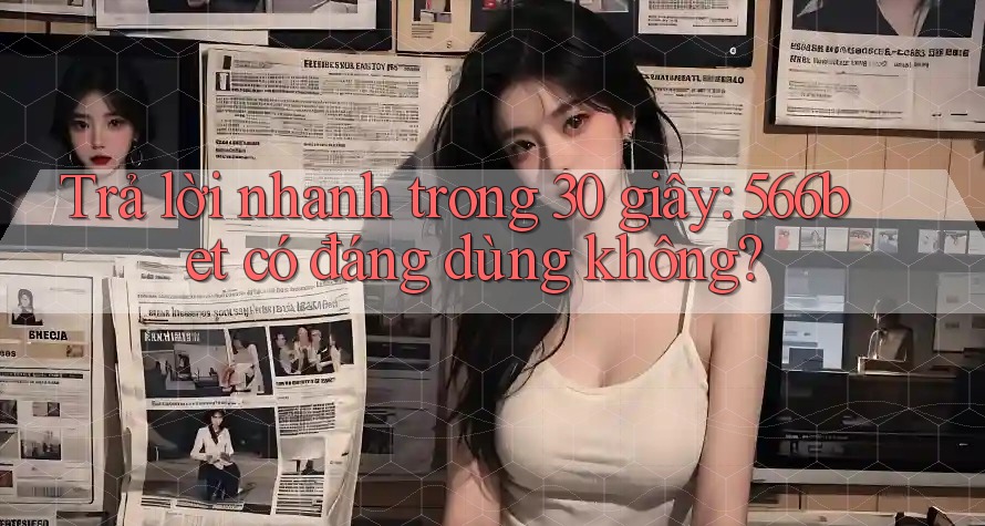 Trả lời nhanh trong 30 giây: 566bet có đáng dùng không? Trả lời nhanh trong 30 giây: 566bet có đáng dùng không?