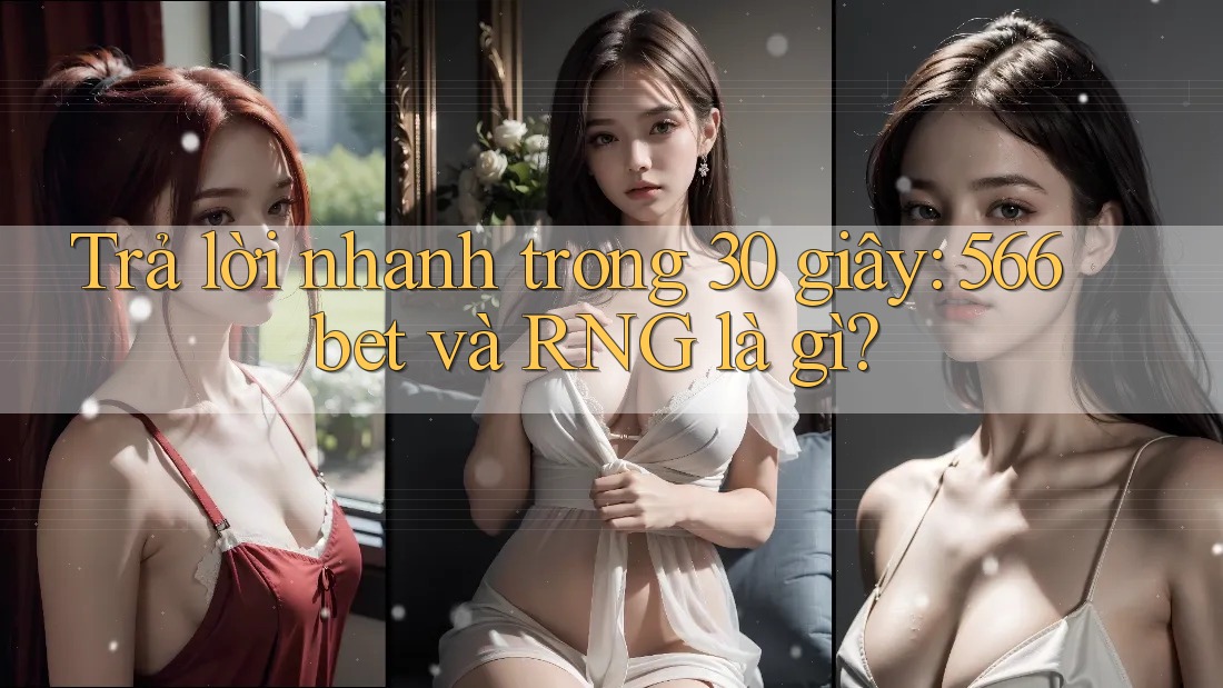 Trả lời nhanh trong 30 giây: 566bet và RNG là gì? Trả lời nhanh trong 30 giây: 566bet và RNG là gì?