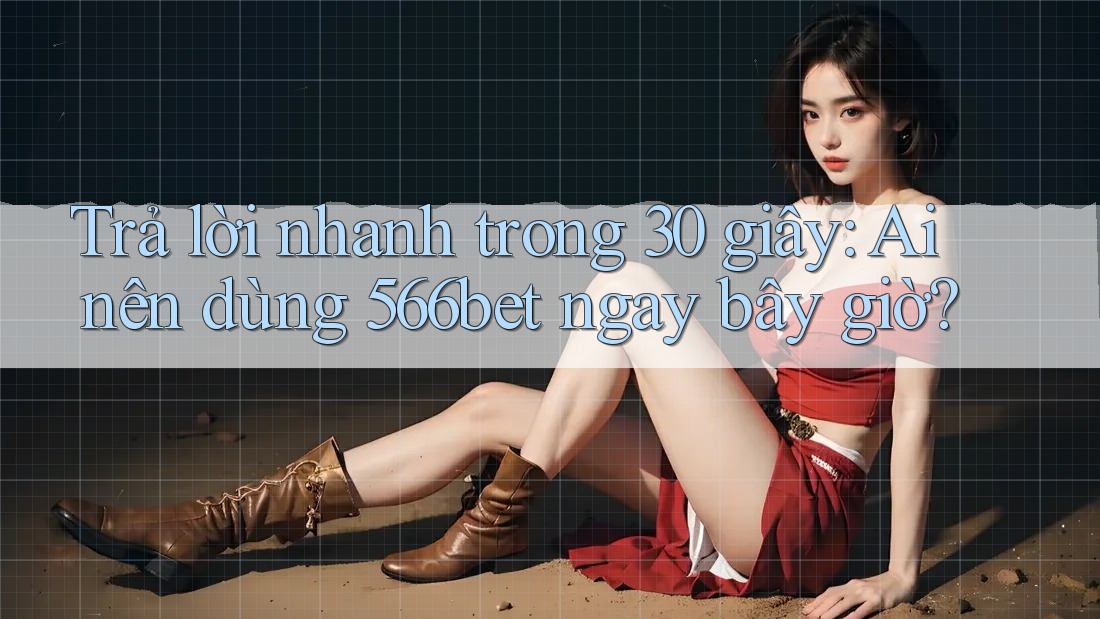 Trả lời nhanh trong 30 giây: Ai nên dùng 566bet ngay bây giờ? Trả lời nhanh trong 30 giây: Ai nên dùng 566bet ngay bây giờ?