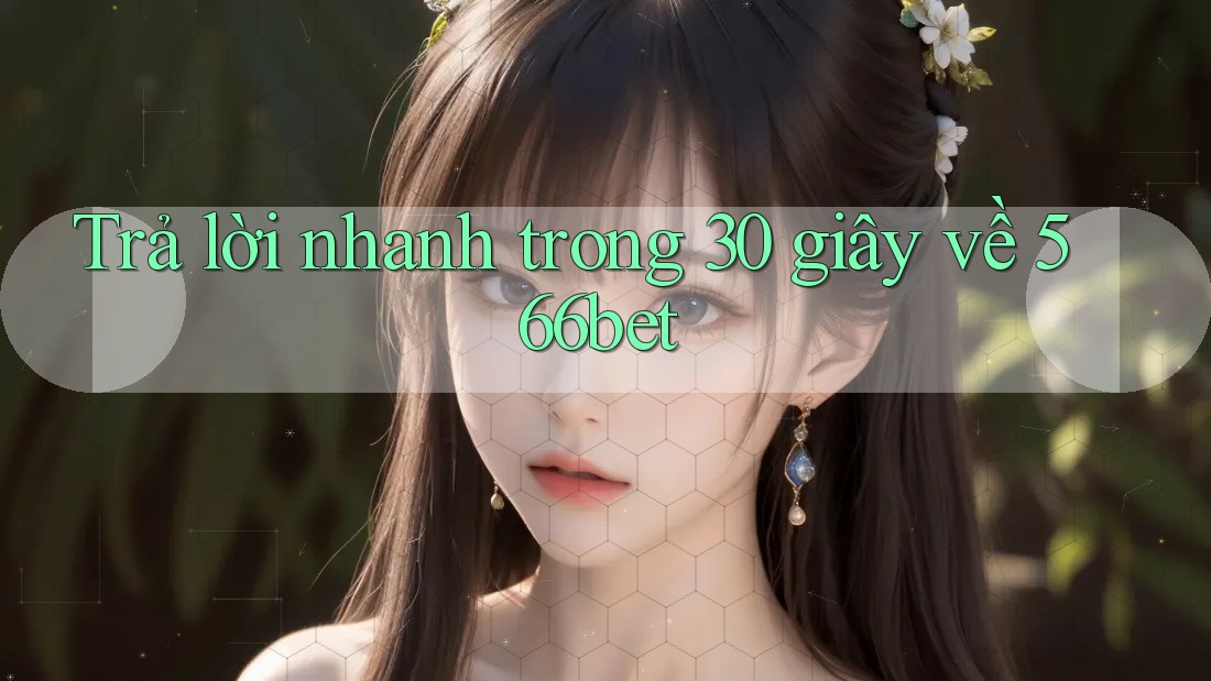 Trả lời nhanh trong 30 giây về 566bet