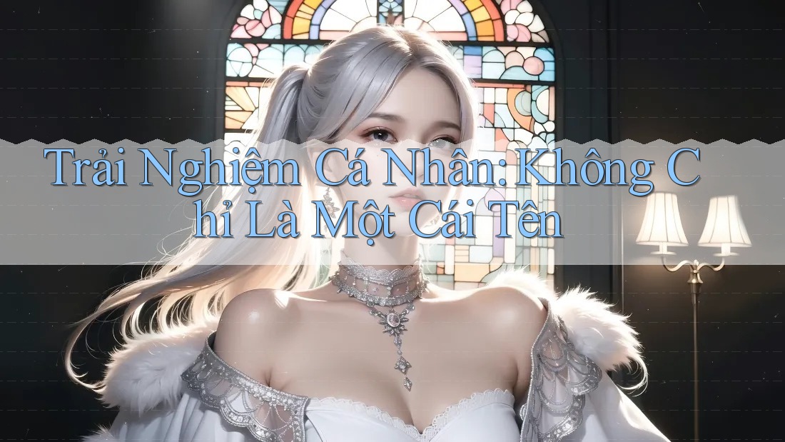 Trải Nghiệm Cá Nhân: Không Chỉ Là Một Cái Tên