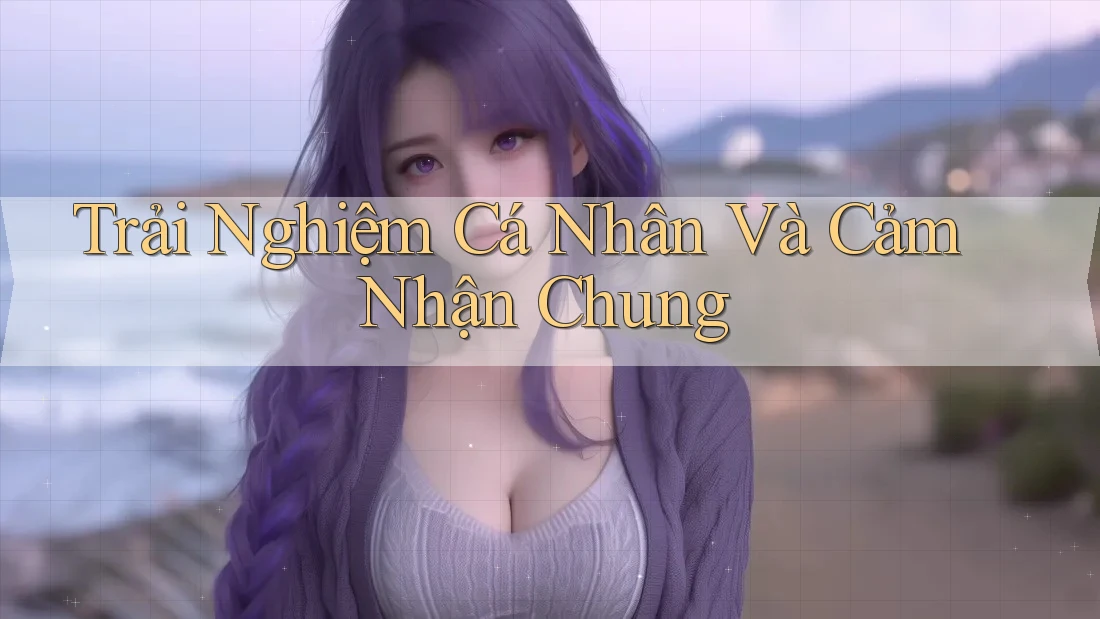 Trải Nghiệm Cá Nhân Và Cảm Nhận Chung Trải Nghiệm Cá Nhân Và Cảm Nhận Chung