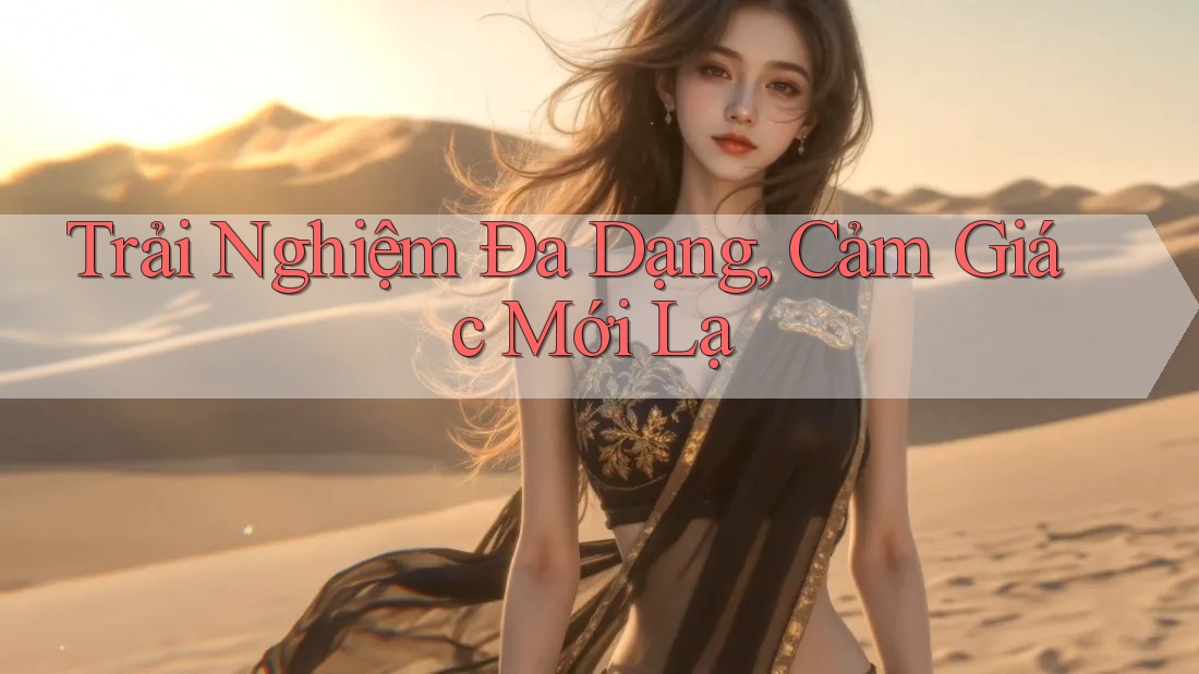 Trải Nghiệm Đa Dạng, Cảm Giác Mới Lạ
