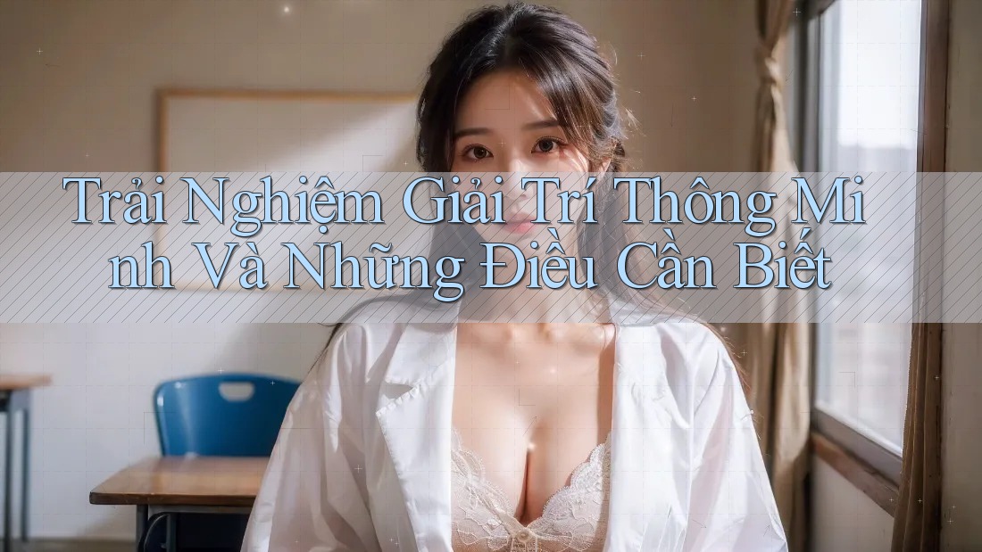 Trải Nghiệm Giải Trí Thông Minh Và Những Điều Cần Biết Trải Nghiệm Giải Trí Thông Minh Và Những Điều Cần Biết