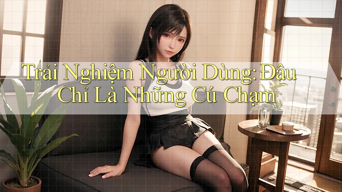Trải Nghiệm Người Dùng: Đâu Chỉ Là Những Cú Chạm Trải Nghiệm Người Dùng: Đâu Chỉ Là Những Cú Chạm