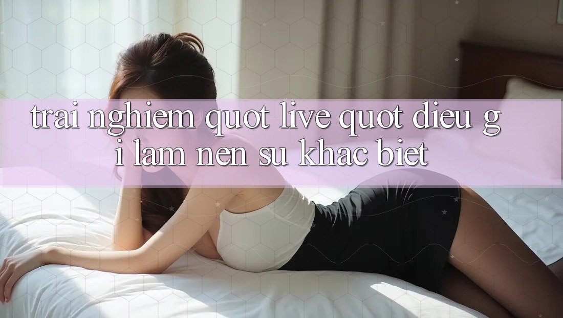 Trải Nghiệm " Live" - Điều Gì Làm Nên Sự Khác Biệt? Trải Nghiệm " Live" - Điều Gì Làm Nên Sự Khác Biệt?