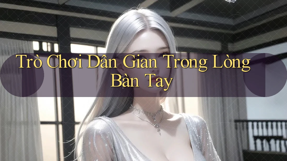 Trò Chơi Dân Gian Trong Lòng Bàn Tay Trò Chơi Dân Gian Trong Lòng Bàn Tay