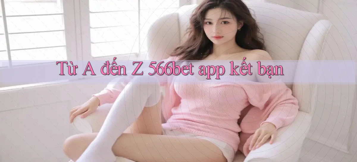 Từ A đến Z 566bet app kết bạn