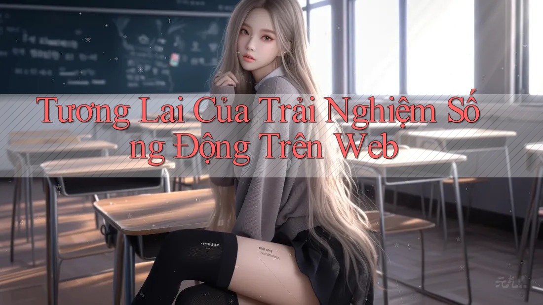 Tương Lai Của Trải Nghiệm Sống Động Trên Web