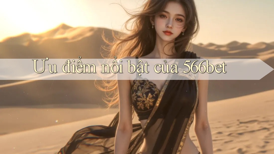 Ưu điểm nổi bật của 566bet Ưu điểm nổi bật của 566bet