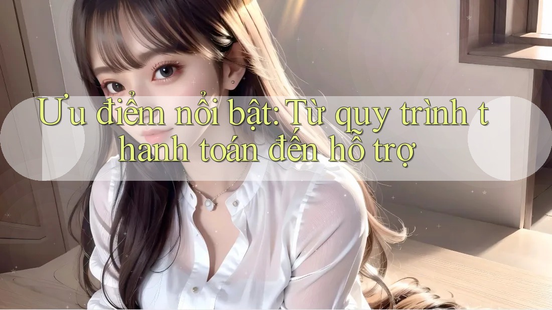 Ưu điểm nổi bật: Từ quy trình thanh toán đến hỗ trợ Ưu điểm nổi bật: Từ quy trình thanh toán đến hỗ trợ