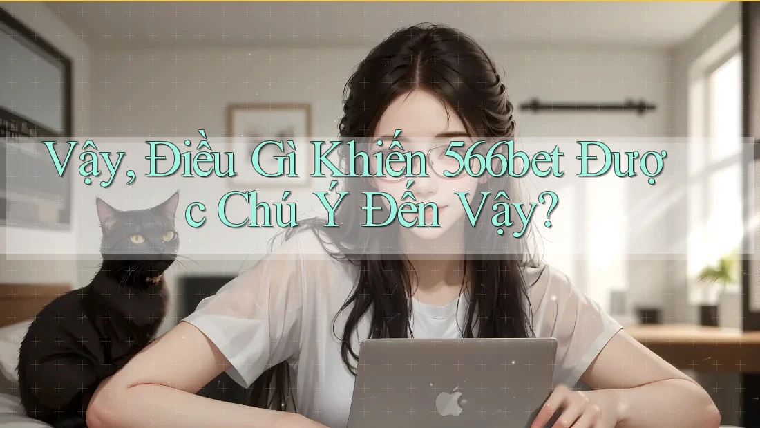 Vậy, Điều Gì Khiến 566bet Được Chú Ý Đến Vậy? Vậy, Điều Gì Khiến 566bet Được Chú Ý Đến Vậy?