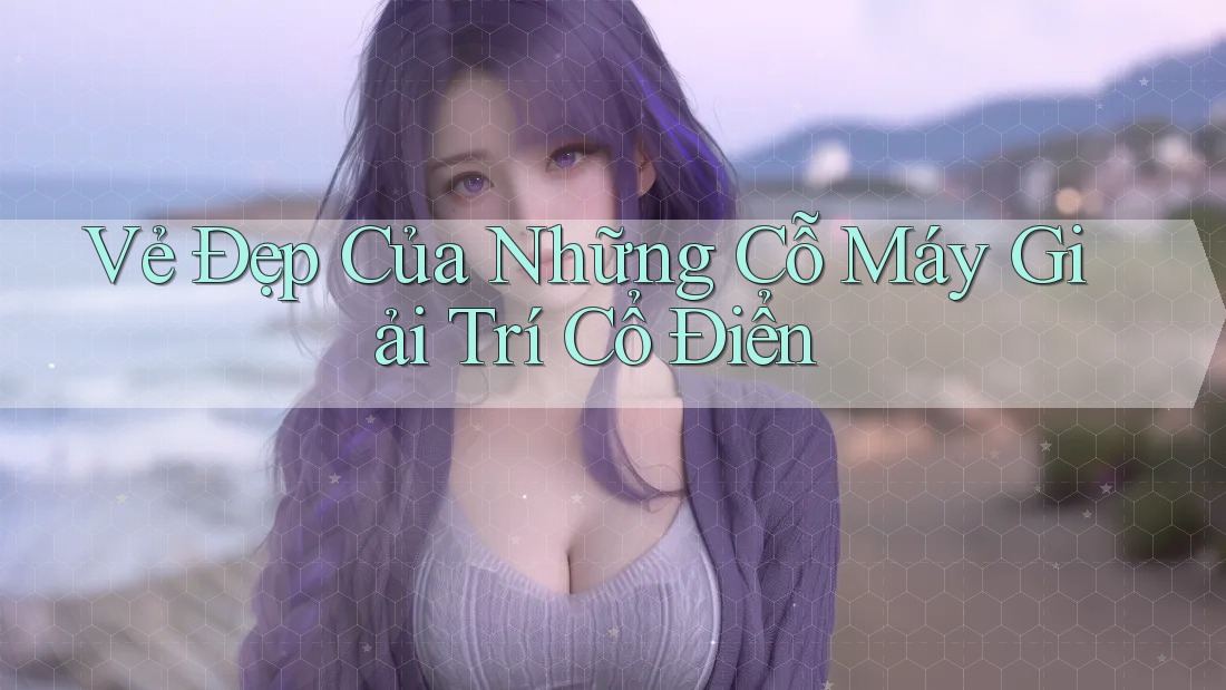 Vẻ Đẹp Của Những Cỗ Máy Giải Trí Cổ Điển Vẻ Đẹp Của Những Cỗ Máy Giải Trí Cổ Điển