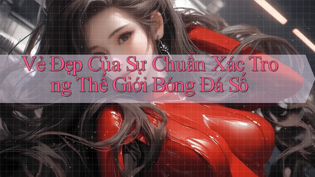 Vẻ Đẹp Của Sự Chuẩn Xác Trong Thế Giới Bóng Đá Số Vẻ Đẹp Của Sự Chuẩn Xác Trong Thế Giới Bóng Đá Số