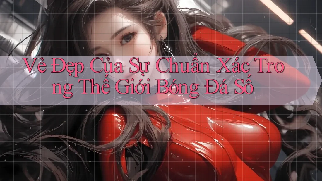 Vẻ Đẹp Của Sự Chuẩn Xác Trong Thế Giới Bóng Đá Số