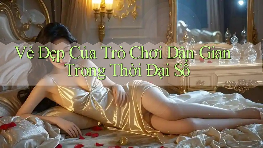 Vẻ Đẹp Của Trò Chơi Dân Gian Trong Thời Đại Số