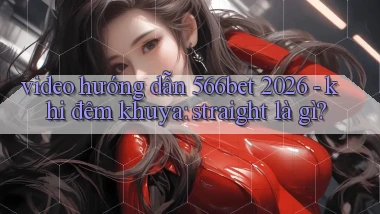 video hướng dẫn 566bet 2026   khi đêm khuya straight là gì