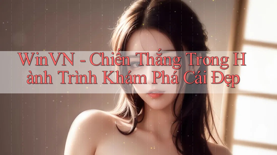 WinVN - Chiến Thắng Trong Hành Trình Khám Phá Cái Đẹp