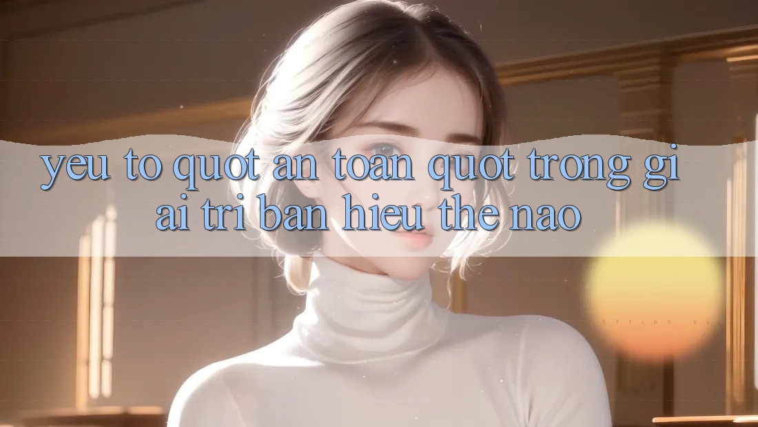 Yếu Tố " An Toàn" Trong Giải Trí: Bạn Hiểu Thế Nào? Yếu Tố " An Toàn" Trong Giải Trí: Bạn Hiểu Thế Nào?